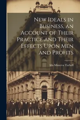 Neue Ideale in der Wirtschaft, ein Bericht über ihre Praxis und ihre Auswirkungen auf Menschen und Gewinne - New Ideals in Business, an Account of Their Practice and Their Effects Upon Men and Profits