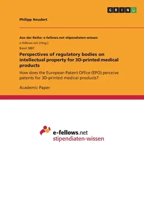 Perspectives of regulatory bodies on intellectual property for 3D-printed medical products: How does the European Patent Office (EPO) perceive patents