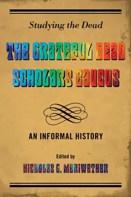 Studieren der Toten: Der Grateful Dead Scholars Caucus, eine informelle Geschichte - Studying the Dead: The Grateful Dead Scholars Caucus, An Informal History