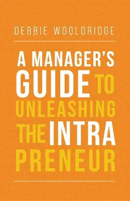 Der Leitfaden für Manager zur Entfesselung des Intrapreneurs - A Manager's Guide to Unleashing the Intrapreneur