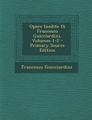 Opere Inedite Di Francesco Guicciardini, Bände 1-2 - Opere Inedite Di Francesco Guicciardini, Volumes 1-2