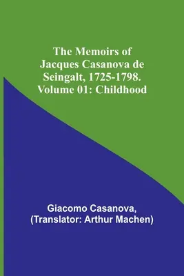 Die Lebenserinnerungen von Jacques Casanova de Seingalt, 1725-1798. Band 01: Kindheit - The Memoirs of Jacques Casanova de Seingalt, 1725-1798. Volume 01: Childhood