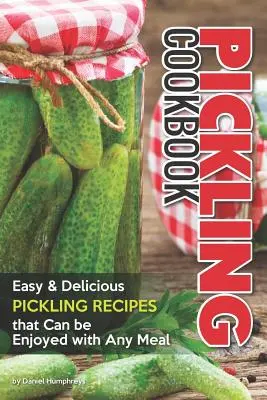 Einlegekochbuch: Einfache leckere Einmachrezepte, die zu jeder Mahlzeit passen - Pickling Cookbook: Easy Delicious Pickling Recipes That Can Be Enjoyed with Any Meal