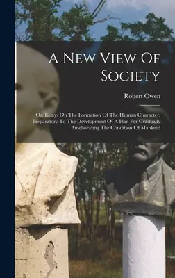 A New View Of Society: Oder: Aufsätze über die Bildung des menschlichen Charakters, zur Vorbereitung der Ausarbeitung eines Planes zur allmählichen Besserung der - A New View Of Society: Or, Essays On The Formation Of The Human Character, Preparatory To The Development Of A Plan For Gradually Amelioratin