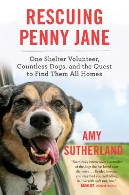 Die Rettung von Penny Jane: Ein freiwilliger Helfer im Tierheim, unzählige Hunde und die Suche nach einem Zuhause für sie alle - Rescuing Penny Jane: One Shelter Volunteer, Countless Dogs, and the Quest to Find Them All Homes