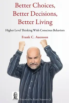 Bessere Auswahl, bessere Entscheidungen, besseres Leben: Denken auf höherer Ebene mit bewussten Verhaltensweisen - Better Choices, Better Decisions, Better Living: Higher Level Thinking With Conscious Behaviors