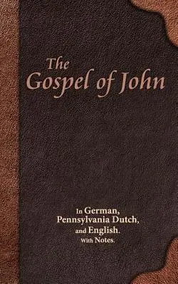 Das Johannesevangelium: In Deutsch, Pennsylvania Dutch und Englisch. Mit Anmerkungen. - The Gospel of John: In German, Pennsylvania Dutch, and English. With Notes.