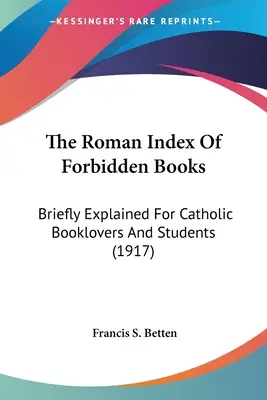 Der römische Index der verbotenen Bücher: Kurz erklärt für katholische Buchliebhaber und Studenten (1917) - The Roman Index Of Forbidden Books: Briefly Explained For Catholic Booklovers And Students (1917)