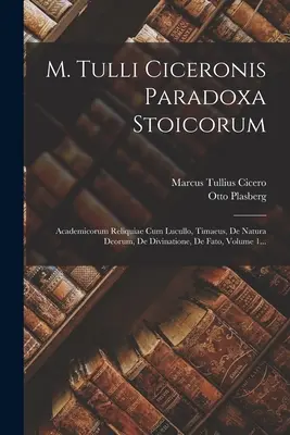 M. Tulli Ciceronis Paradoxa Stoicorum: Academicorum Reliquiae Cum Lucullo, Timaeus, De Natura Deorum, De Divinatione, De Fato, Band 1... - M. Tulli Ciceronis Paradoxa Stoicorum: Academicorum Reliquiae Cum Lucullo, Timaeus, De Natura Deorum, De Divinatione, De Fato, Volume 1...