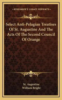 Ausgewählte antipelagianische Abhandlungen des heiligen Augustinus und die Akten des Zweiten Konzils von Orange - Select Anti-Pelagian Treatises Of St. Augustine And The Acts Of The Second Council Of Orange