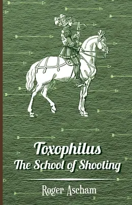 Toxophilus - Die Schule des Schießens (Reihe Geschichte des Bogenschießens) - Toxophilus - The School of Shooting (History of Archery Series)