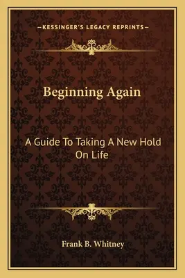 Neu anfangen: Ein Leitfaden, um das Leben neu in die Hand zu nehmen - Beginning Again: A Guide To Taking A New Hold On Life