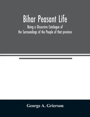 Bihār Peasant Life: Ein diskursiver Katalog der Lebensumstände der Menschen in dieser Provinz - Bihār Peasant Life: Being a Discursive Catalogue of the Surroundings of the People of that province