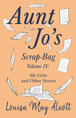Tante Jo's Scrap-Bag, Band IV;Meine Mädchen, und andere Geschichten - Aunt Jo's Scrap-Bag, Volume IV;My Girls, and Other Stories