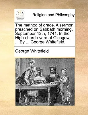 Die Methode der Gnade. eine Predigt, gehalten am Sabbatmorgen, 13. September 1741. im High-Church-Yard von Glasgow, ... von ... George Whitefield. - The Method of Grace. a Sermon, Preached on Sabbath Morning, September 13th, 1741. in the High-Church-Yard of Glasgow, ... by ... George Whitefield.