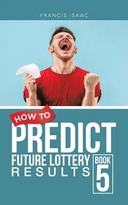 Wie man zukünftige Lotterieergebnisse vorhersagt Buch 5: Buch 5 - How to Predict Future Lottery Results Book 5: Book 5