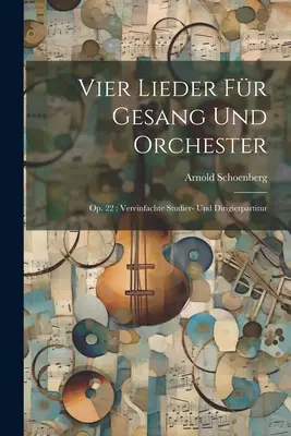 Vier Lieder für Gesang und Orchester: Op. 22: Vereinfachte Studier- und Dirigierpartitur - Vier Lieder fr Gesang und Orchester: Op. 22: Vereinfachte Studier- und Dirigierpartitur