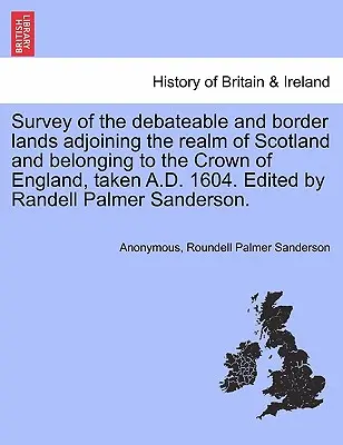Survey of the Debateable and Border Lands Adjoining the Realm of Scotland and Belonging to the Crown of England, Taken A.D. 1604. Herausgegeben von Randell Pa - Survey of the Debateable and Border Lands Adjoining the Realm of Scotland and Belonging to the Crown of England, Taken A.D. 1604. Edited by Randell Pa