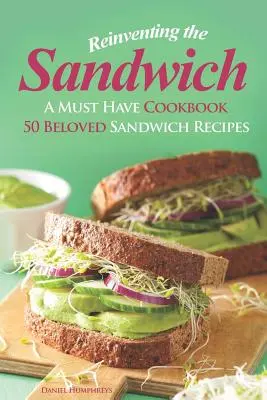 Das Sandwich neu erfinden: Ein Kochbuch, das man einfach haben muss; 50 beliebte Sandwich-Rezepte - Reinventing the Sandwich: A Must Have Cookbook; 50 Beloved Sandwich Recipes