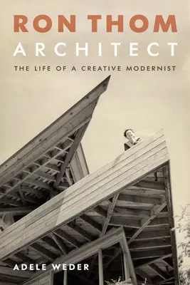 Ron Thom, Architekt: Das Leben eines kreativen Modernisten - Ron Thom, Architect: The Life of a Creative Modernist