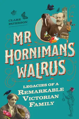 MR Horniman's Walrus: Das Vermächtnis einer bemerkenswerten viktorianischen Familie - MR Horniman's Walrus: Legacies of a Remarkable Victorian Family