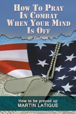 Wie man im Kampf betet, wenn der Verstand ausgeschaltet ist: Wie man hochgebetet wird - How To Pray In Combat When Your Mind Is Off: How to be prayed up