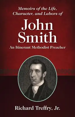 Memoirs of the Life, Character, and Labors of John Smith: Ein Methodistenprediger auf Wanderschaft - Memoirs of the Life, Character, and Labors of John Smith: An Itinerant Methodist Preacher