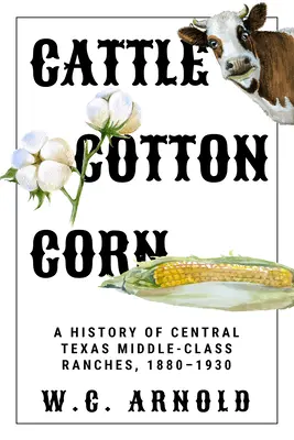 Rinder, Baumwolle, Mais: Eine Geschichte der mittelgroßen Ranches in Zentraltexas, 1880-1930 - Cattle, Cotton, Corn: A History of Central Texas Middle-Class Ranches, 1880-1930