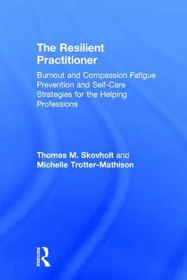 Der widerstandsfähige Praktiker: Burnout und Mitgefühlsermüdung - Präventions- und Selbstfürsorgestrategien für helfende Berufe - The Resilient Practitioner: Burnout and Compassion Fatigue Prevention and Self-Care Strategies for the Helping Professions