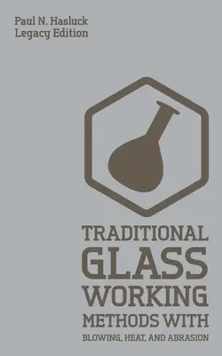 Traditionelle Glasbearbeitungsmethoden mit Blasen, Hitze und Abrasion (Legacy Edition): Klassische Vorgehensweisen für Herstellung und Ausrüstung - Traditional Glass Working Methods With Blowing, Heat, And Abrasion (Legacy Edition): Classic Approaches for Manufacture And Equipment