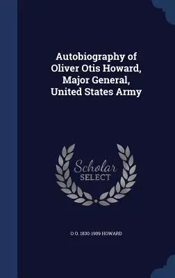 Autobiographie von Oliver Otis Howard, Generalmajor, Armee der Vereinigten Staaten - Autobiography of Oliver Otis Howard, Major General, United States Army