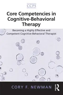 Kernkompetenzen in der kognitiven Verhaltenstherapie: Ein hocheffektiver und kompetenter kognitiv-behavioraler Therapeut werden - Core Competencies in Cognitive-Behavioral Therapy: Becoming a Highly Effective and Competent Cognitive-Behavioral Therapist