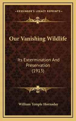 Unsere verschwindende Tierwelt: Ihre Ausrottung und Erhaltung (1913) - Our Vanishing Wildlife: Its Extermination And Preservation (1913)