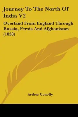 Reise in den Norden Indiens V2: Auf dem Landweg von England durch Russland, Persien und Afghanistan (1838) - Journey To The North Of India V2: Overland From England Through Russia, Persia And Afghanistan (1838)