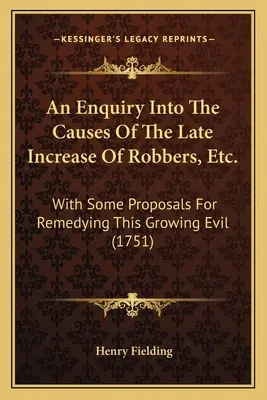 Eine Untersuchung über die Ursachen der jüngsten Zunahme von Räubern usw.: Mit einigen Vorschlägen zur Behebung dieses wachsenden Übels (1751) - An Enquiry Into The Causes Of The Late Increase Of Robbers, Etc.: With Some Proposals For Remedying This Growing Evil (1751)