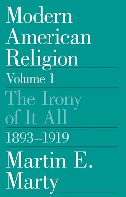 Moderne amerikanische Religion, Band 1: Die Ironie des Ganzen, 1893-1919, Band 1 - Modern American Religion, Volume 1: The Irony of It All, 1893-1919 Volume 1