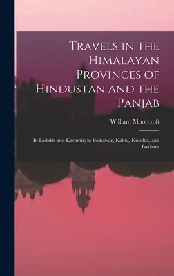 Reisen in den Himalaya-Provinzen von Hindustan und dem Panjab: In Ladakh und Kaschmir; in Peshawar, Kabul, Kunduz und Bokhara - Travels in the Himalayan Provinces of Hindustan and the Panjab: In Ladakh and Kashmir; in Peshawar, Kabul, Kunduz, and Bokhara