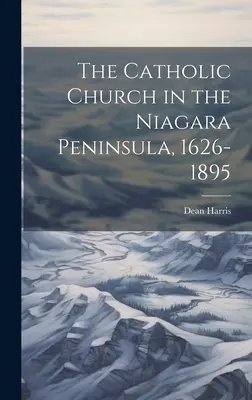 Die katholische Kirche auf der Niagara-Halbinsel, 1626-1895 - The Catholic Church in the Niagara Peninsula, 1626-1895