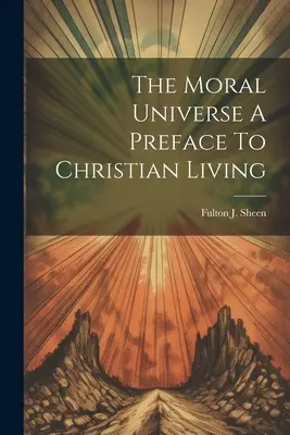 Das moralische Universum Ein Vorwort zum christlichen Leben - The Moral Universe A Preface To Christian Living