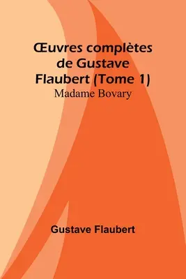 Gesamtwerke von Gustave Flaubert (Tome 1): Madame Bovary - OEuvres compltes de Gustave Flaubert (Tome 1): Madame Bovary