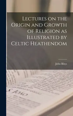 Vorlesungen über den Ursprung und das Wachstum der Religion am Beispiel des keltischen Heidentums - Lectures on the Origin and Growth of Religion as Illustrated by Celtic Heathendom