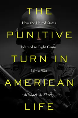 Die strafende Wende im amerikanischen Leben: Wie die Vereinigten Staaten lernten, Verbrechen wie einen Krieg zu bekämpfen - The Punitive Turn in American Life: How the United States Learned to Fight Crime Like a War