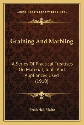 Körnung und Marmorierung: Eine Reihe praktischer Abhandlungen über Material, Werkzeuge und Vorrichtungen (1910) - Graining And Marbling: A Series Of Practical Treatises On Material, Tools And Appliances Used (1910)