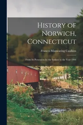 Geschichte von Norwich, Connecticut: Von der Inbesitznahme durch die Indianer bis zum Jahr 1866 - History of Norwich, Connecticut: From Its Possession by the Indians to the Year 1866