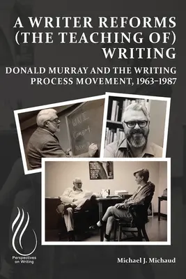 Ein Schriftsteller reformiert (die Lehre vom) Schreiben: Donald Murray und die Schreibprozess-Bewegung, 1963-1987 - A Writer Reforms (the Teaching Of) Writing: Donald Murray and the Writing Process Movement, 1963-1987