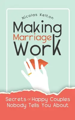 Damit die Ehe funktioniert: Die Geheimnisse glücklicher Paare, von denen Ihnen niemand etwas erzählt - Making Marriage Work: Secrets Of Happy Couples Nobody Tells You About