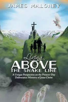 Leben oberhalb der Schlangenlinie: Eine einzigartige Perspektive auf den heutigen Befreiungsdienst von Jesus Christus - Living above the Snake Line: A Unique Perspective on the Present-Day Deliverance Ministry of Jesus Christ