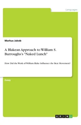 Eine Blake'sche Annäherung an William S. Burroughs' Naked Lunch: Wie beeinflusste das Werk von William Blake die Beat-Bewegung? - A Blakean Approach to William S. Burroughs's Naked Lunch: How Did the Work of William Blake Influence the Beat Movement?