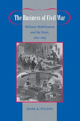 Das Geschäft mit dem Bürgerkrieg: Militärische Mobilisierung und der Staat, 1861-1865 - The Business of Civil War: Military Mobilization and the State, 1861-1865