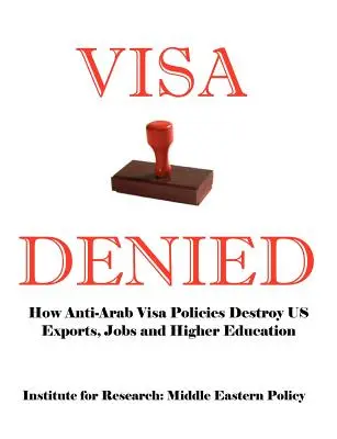 Visa verweigert: Wie die anti-arabische Visapolitik unsere Exporte, Arbeitsplätze und das Hochschulwesen vernichtet - Visa Denied: How Anti-Arab Visa Policies Destroy Us Exports, Jobs and Higher Education